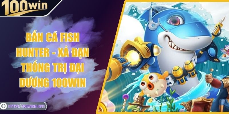 Bắn Cá Fish Hunter - Xả Đạn Thống Trị Đại Dương 100WIN Bắn Cá Fish Hunter - Xả Đạn Thống Trị Đại Dương 100WIN