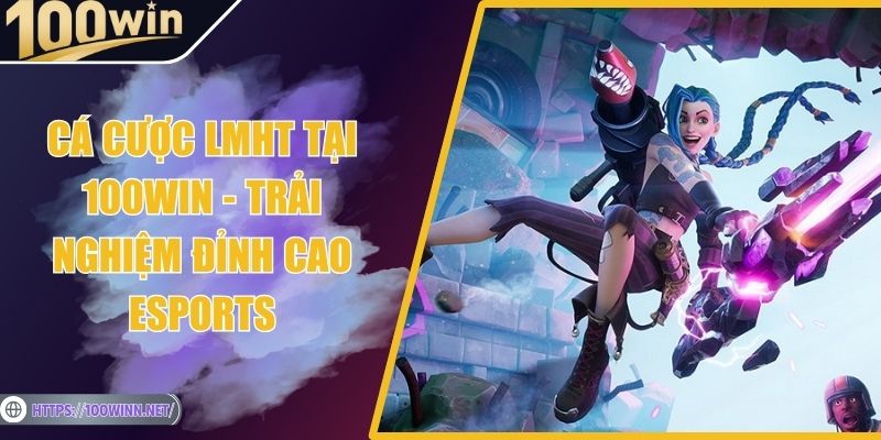 Cá Cược LMHT Tại 100Win - Trải Nghiệm Đỉnh Cao Esports Cá Cược LMHT Tại 100Win - Trải Nghiệm Đỉnh Cao Esports