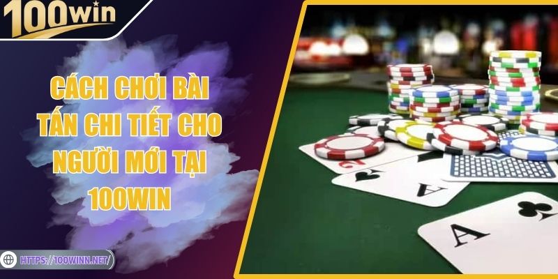 Cách Chơi Bài Tấn Chi Tiết Cho Người Mới Tại 100Win Cách Chơi Bài Tấn Chi Tiết Cho Người Mới Tại 100Win
