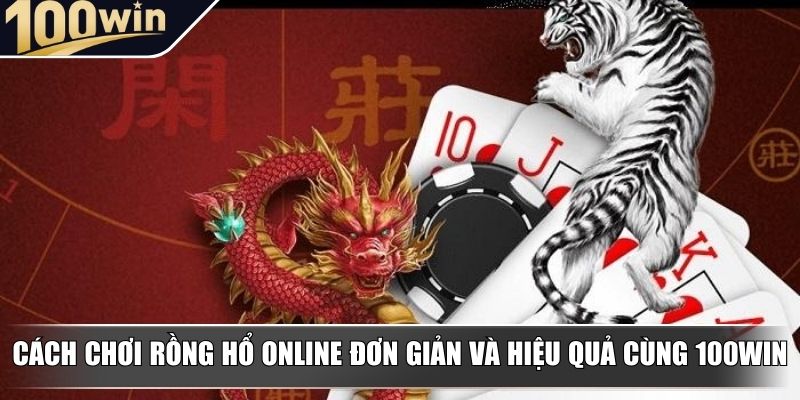 Cách chơi rồng hổ online đơn giản và hiệu quả cùng 100Win Cách chơi rồng hổ online đơn giản và hiệu quả cùng 100Win