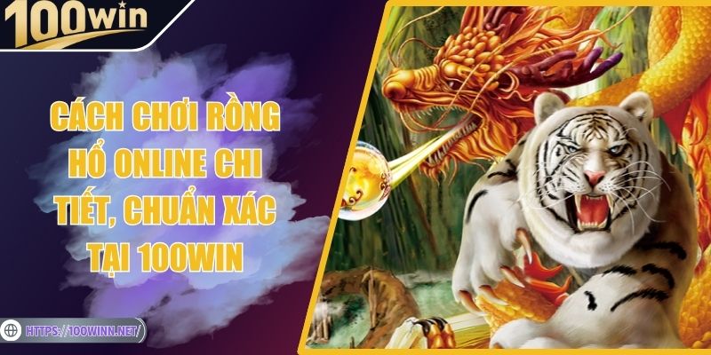 Cách Chơi Rồng Hổ Online Chi Tiết, Chuẩn Xác Tại 100Win Cách Chơi Rồng Hổ Online Chi Tiết, Chuẩn Xác Tại 100Win