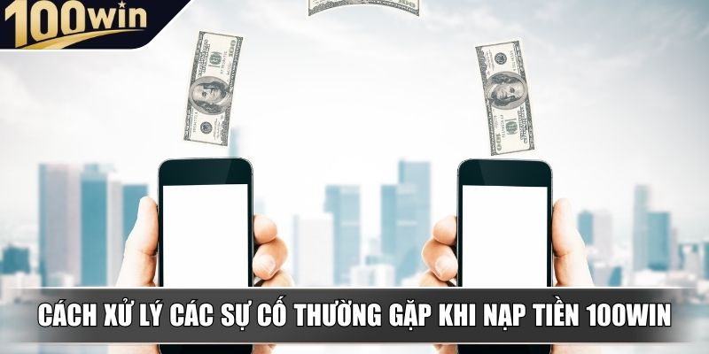 Cách xử lý các sự cố thường gặp khi nạp tiền 100WIN Cách xử lý các sự cố thường gặp khi nạp tiền 100WIN