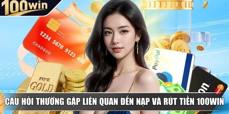 Câu hỏi thường gặp liên quan đến nạp và rút tiền 100WIN Câu hỏi thường gặp liên quan đến nạp và rút tiền 100WIN