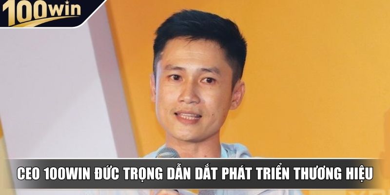 CEO 100WIN Đức Trọng dẫn dắt phát triển thương hiệu CEO 100WIN Đức Trọng dẫn dắt phát triển thương hiệu