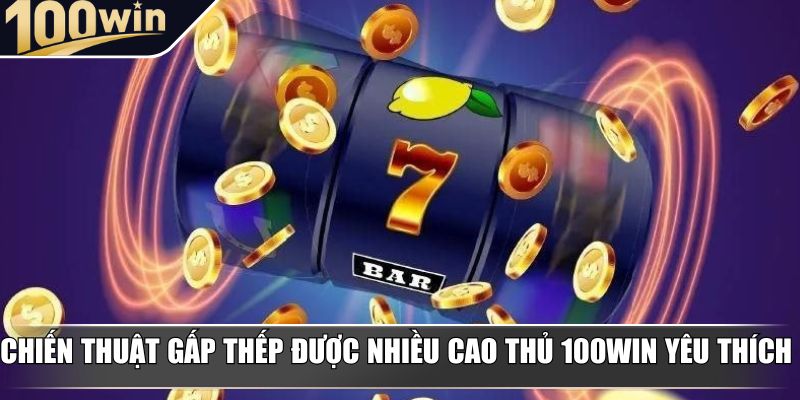 Chiến thuật gấp thếp được nhiều cao thủ 100Win yêu thích Chiến thuật gấp thếp được nhiều cao thủ 100Win yêu thích