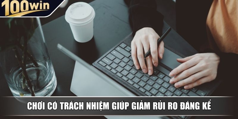 Chơi có trách nhiệm giúp giảm rủi ro đáng kể Chơi có trách nhiệm giúp giảm rủi ro đáng kể