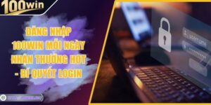 Đăng Nhập 100win Mỗi Ngày Nhận Thưởng Hot - Bí Quyết Login