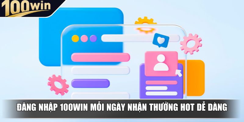 dang nhap 100win moi ngay nhan thuong hot de dang Đăng nhập 100win mỗi ngày nhận thưởng hot dễ dàng