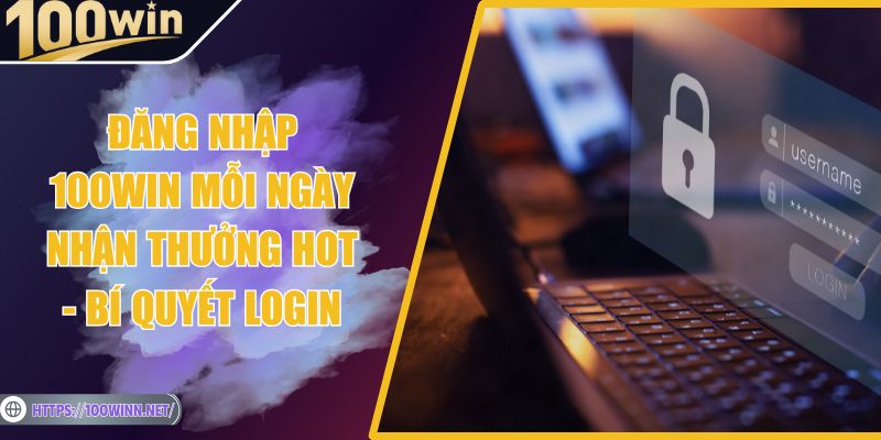 Đăng Nhập 100win Mỗi Ngày Nhận Thưởng Hot - Bí Quyết Login Đăng Nhập 100win Mỗi Ngày Nhận Thưởng Hot - Bí Quyết Login