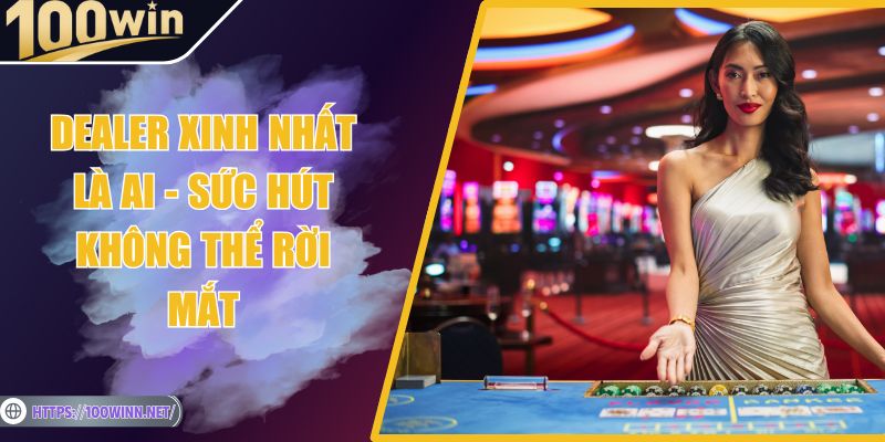 Dealer Xinh Nhất Là Ai - Sức Hút Không Thể Rời Mắt Dealer Xinh Nhất Là Ai - Sức Hút Không Thể Rời Mắt