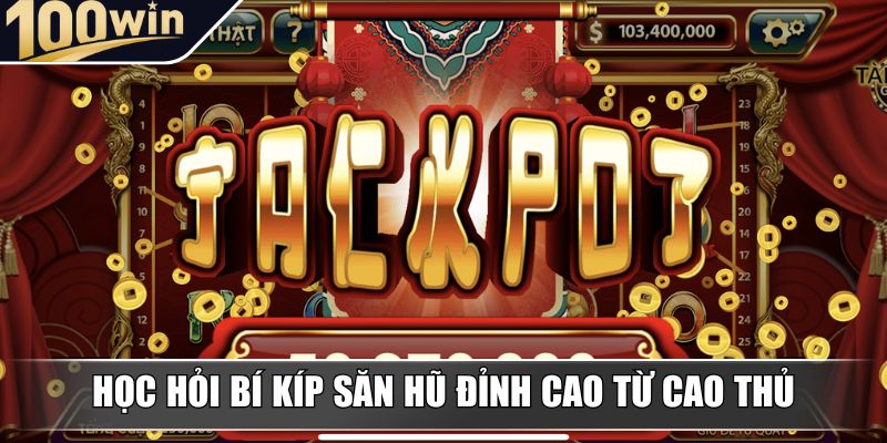 Học hỏi bí kíp săn hũ đỉnh cao từ cao thủ Học hỏi bí kíp săn hũ đỉnh cao từ cao thủ