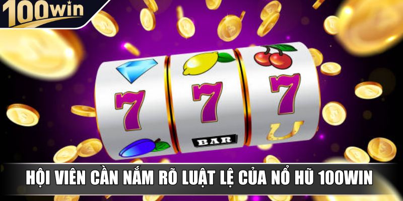 Hội viên cần nắm rõ luật lệ của Nổ Hũ 100Win Hội viên cần nắm rõ luật lệ của Nổ Hũ 100Win