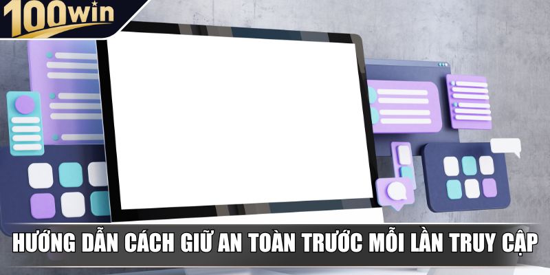 Hướng dẫn cách giữ an toàn trước mỗi lần truy cập Hướng dẫn cách giữ an toàn trước mỗi lần truy cập