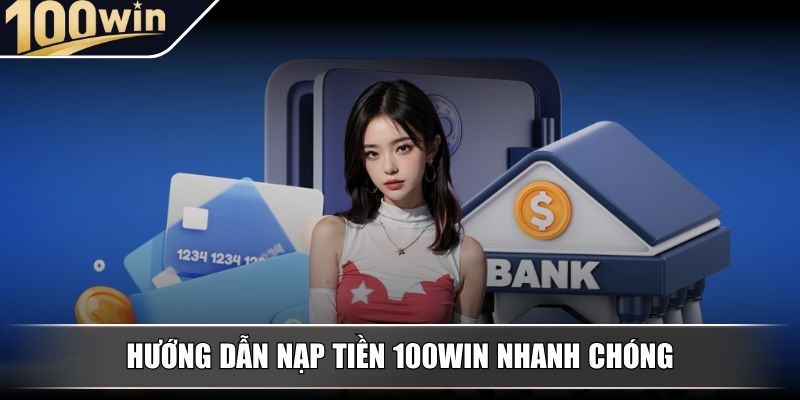 Hướng dẫn nạp tiền 100WIN nhanh chóng cho mọi tài khoản Hướng dẫn nạp tiền 100WIN nhanh chóng cho mọi tài khoản
