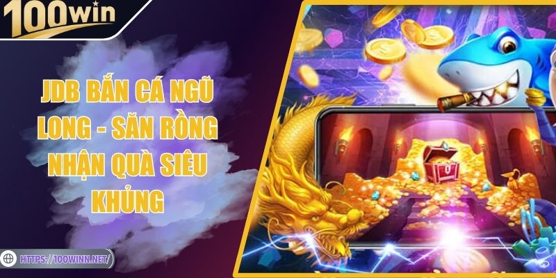 JDB Bắn Cá Ngũ Long - Săn Rồng Nhận Quà Siêu Khủng JDB Bắn Cá Ngũ Long - Săn Rồng Nhận Quà Siêu Khủng