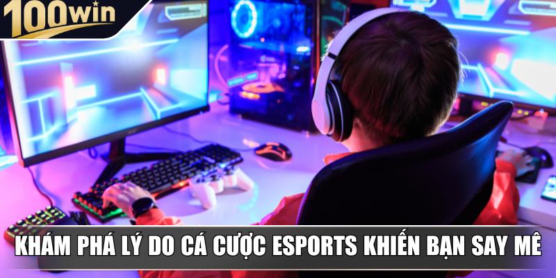 Khám phá lý do cá cược Esports khiến bạn say mê Khám phá lý do cá cược Esports khiến bạn say mê