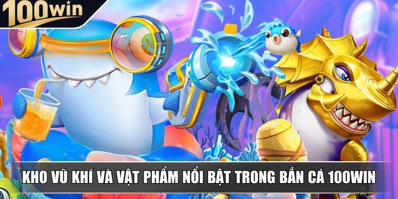 Kho vũ khí và vật phẩm nổi bật trong bắn cá 100WIN Kho vũ khí và vật phẩm nổi bật trong bắn cá 100WIN