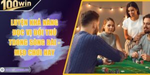 Luyện Khả Năng Đọc Vị Đối Thủ Trong Sòng Bài - Mẹo Chơi Hay
