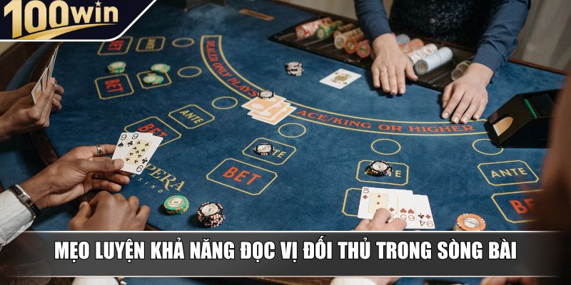 Mẹo luyện khả năng đọc vị đối thủ trong sòng bài