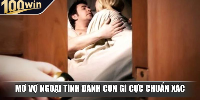 Mơ vợ ngoại tình đánh con gì cực chuẩn xác Mơ vợ ngoại tình đánh con gì cực chuẩn xác