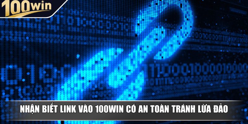 Nhận biết link vào 100Win có an toàn tránh lừa đảo Nhận biết link vào 100Win có an toàn tránh lừa đảo