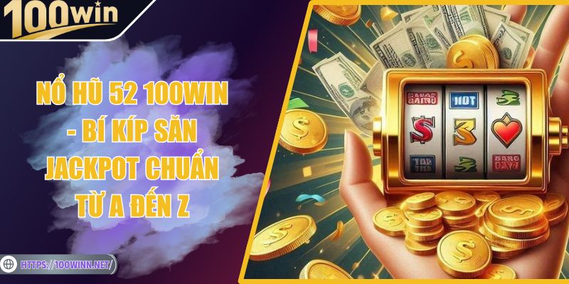 Nổ Hũ 52 100Win - Bí Kíp Săn Jackpot Chuẩn Từ A Đến Z Nổ Hũ 52 100Win - Bí Kíp Săn Jackpot Chuẩn Từ A Đến Z