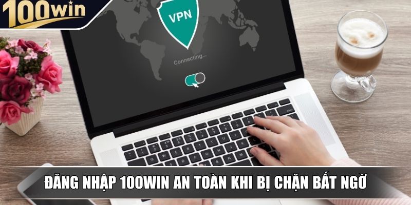 Phương pháp đăng nhập 100WIN an toàn khi bị chặn bất ngờ Phương pháp đăng nhập 100WIN an toàn khi bị chặn bất ngờ