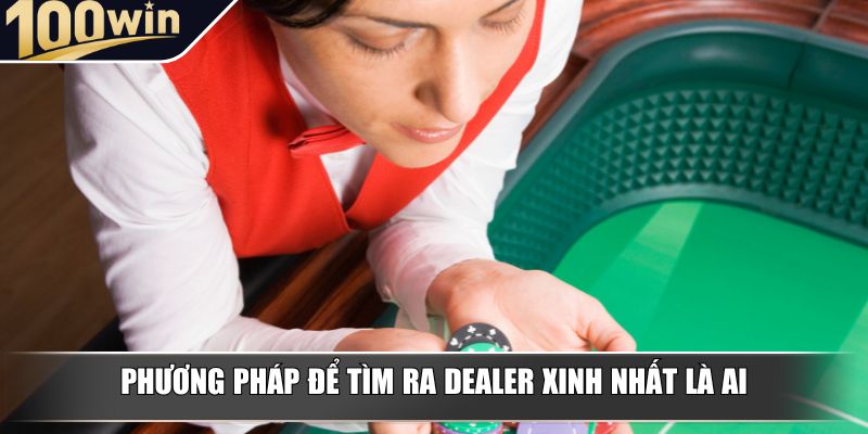Phương pháp để tìm ra dealer xinh nhất là ai Phương pháp để tìm ra dealer xinh nhất là ai