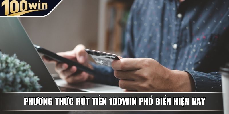 Phương thức rút tiền 100WIN phổ biến hiện nay Phương thức rút tiền 100WIN phổ biến hiện nay