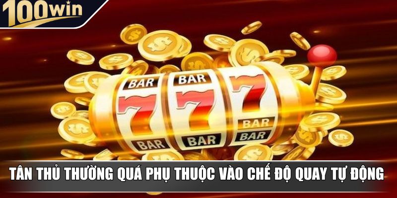 Tân thủ thường quá phụ thuộc vào chế độ quay tự động Tân thủ thường quá phụ thuộc vào chế độ quay tự động