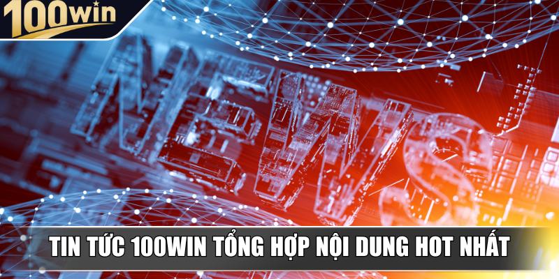 Tin tức 100Win tổng hợp nội dung hot nhất thị trường Tin tức 100Win tổng hợp nội dung hot nhất thị trường