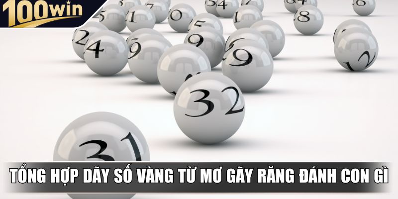 Tổng hợp dãy số vàng từ mơ gãy răng đánh con gì Tổng hợp dãy số vàng từ mơ gãy răng đánh con gì