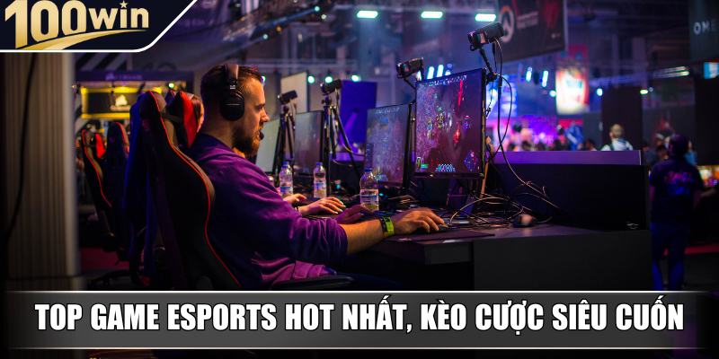 Top game Esports hot nhất, kèo cược siêu cuốn Top game Esports hot nhất, kèo cược siêu cuốn
